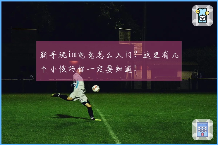 新手玩im电竞怎么入门？这里有几个小技巧你一定要知道！