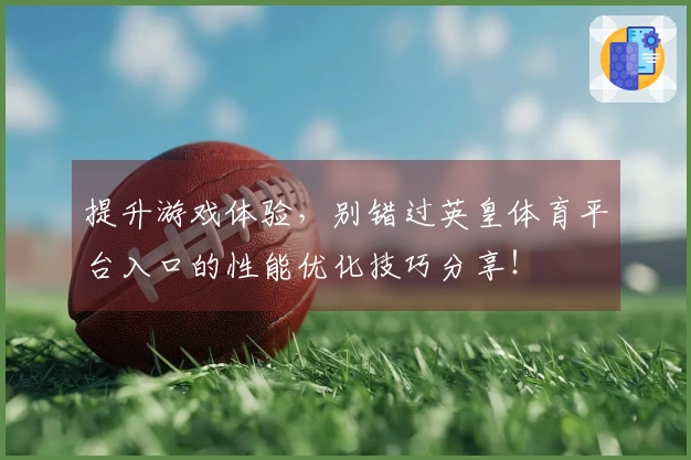 提升游戏体验，别错过英皇体育平台入口的性能优化技巧分享！