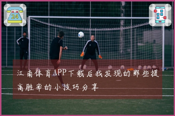 江南体育APP下载后我发现的那些提高胜率的小技巧分享